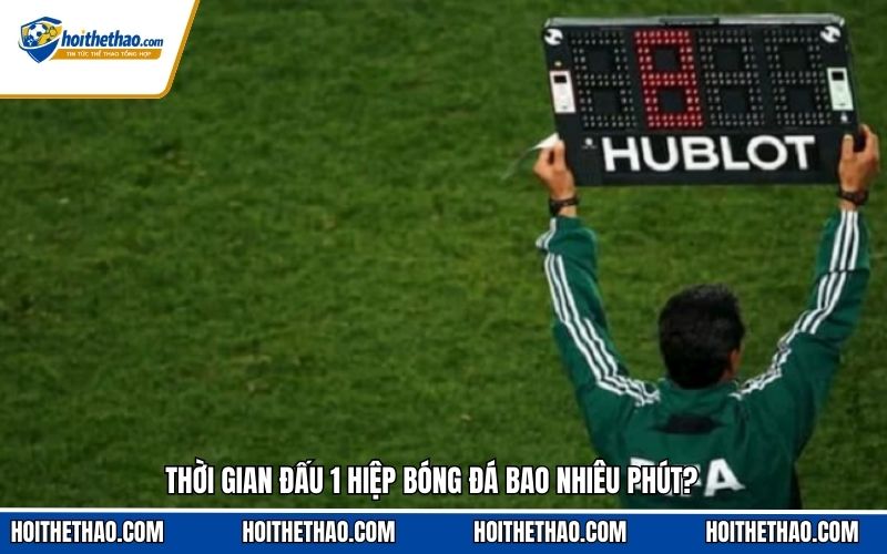 Thời gian đấu 1 hiệp bóng đá bao nhiêu phút?
