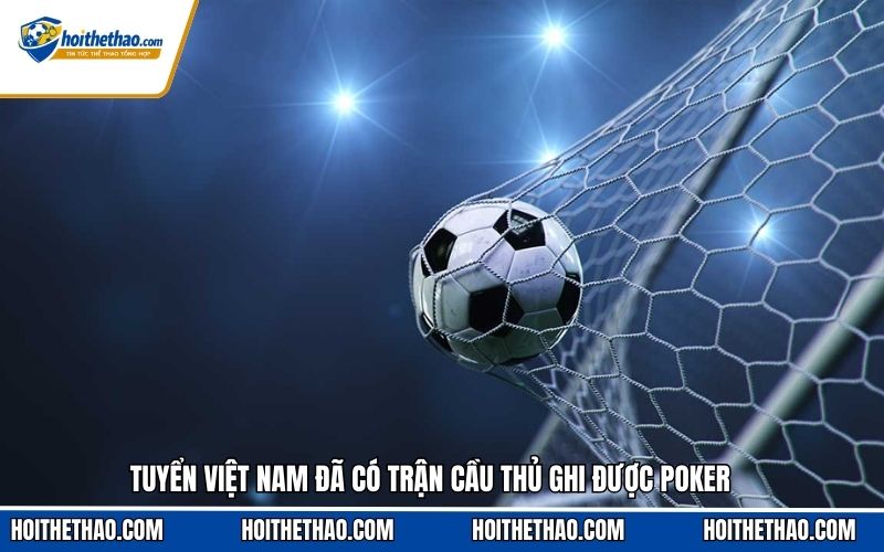 Tuyển Việt Nam đã có trận cầu thủ ghi được poker