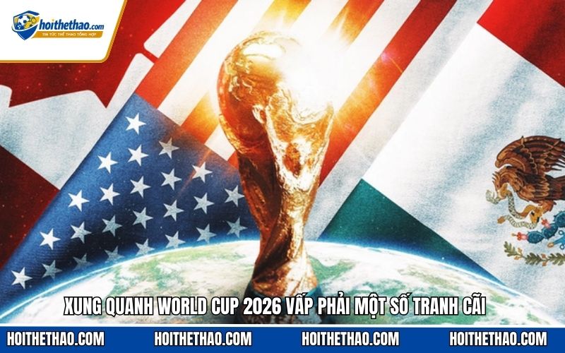 Xung quanh World Cup 2026 vấp phải một số tranh cãi